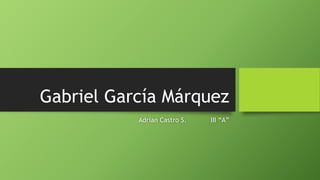 Gabriel García Márquez
Adrian Castro S. III “A”
 