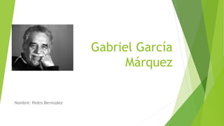 Gabriel García
Márquez
Nombre: Pedro Bermúdez
 