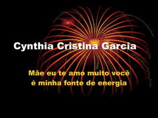 Cynthia Cristina Garcia Mãe eu te amo muito você é minha fonte de energia 
