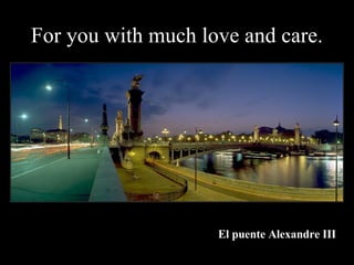 For you with much love and care. El puente Alexandre III 