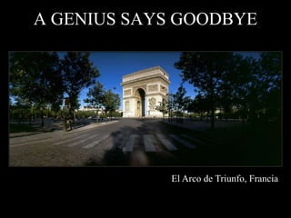 A GENIUS SAYS GOODBYE




            El Arco de Triunfo, Francia
 