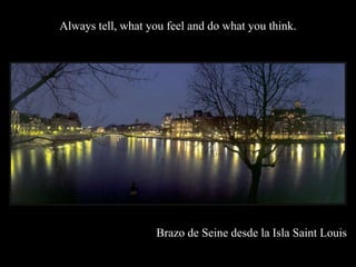 Always tell, what you feel and do what you think.




                    Brazo de Seine desde la Isla Saint Louis
 