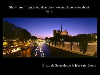 Show your friends and dear ones how much you care about
                         them.




                      Brazo de Seine desde la Isla Saint Louis
 