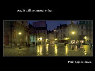 And it will not matter either.




                                  Pars bajo la lluvia
 