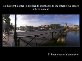 He has sent a letter to his friends and thanks to the Internet we all are
                             able to share it.




                                           El Puente Artes al amanecer
 