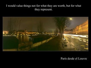 I would value things not for what they are worth, but for what
                       they represent.




                                             Pars desde el Louvre
 