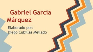 Gabriel García
Márquez
Elaborado por:
Diego Cubillas Mellado
 