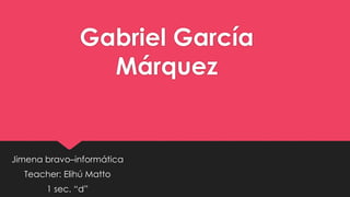 Gabriel García
Márquez
Jimena bravo–informática
Teacher: Elihú Matto
1 sec. “d”
 
