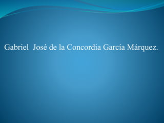 Gabriel José de la Concordia García Márquez.
 