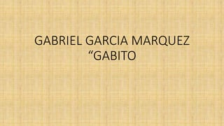 GABRIEL GARCIA MARQUEZ
“GABITO
 