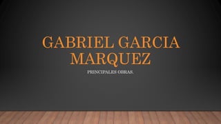 GABRIEL GARCIA
MARQUEZ
PRINCIPALES OBRAS.
 