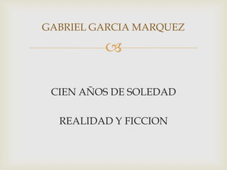 GABRIEL GARCIA MARQUEZ

         

 CIEN AÑOS DE SOLEDAD

  REALIDAD Y FICCION
 