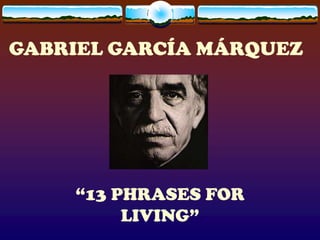 GABRIEL GARCÍA MÁRQUEZ




    “13 PHRASES FOR
         LIVING”
 