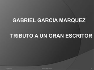 21/08/2015 Rosa Lilia Ortiz V 1
GABRIEL GARCIA MARQUEZ
TRIBUTO A UN GRAN ESCRITOR
 
