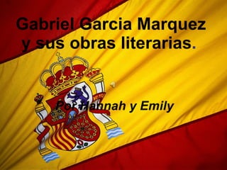 Gabriel Garcia Marquez y sus obras  literarias .   Por Hannah y Emily 