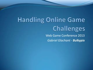 Web Game Conference 2013
Gabriel Glachant - Bulkypix
 