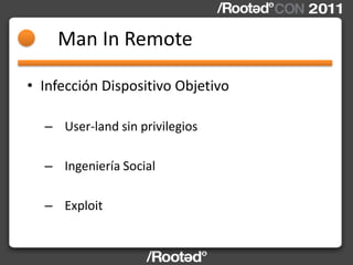 Man In Remote

• Infección Dispositivo Objetivo

  – User-land sin privilegios

  – Ingeniería Social

  – Exploit
 