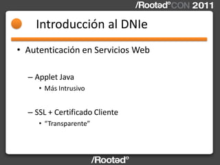 Introducción al DNIe
• Autenticación en Servicios Web

  – Applet Java
     • Más Intrusivo


  – SSL + Certificado Client...