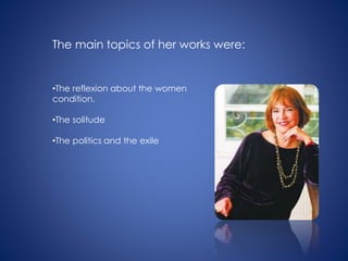 •The reflexion about the women
condition.
•The solitude
•The politics and the exile
The main topics of her works were:
 