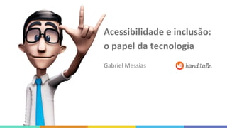 Acessibilidade e inclusão:
o papel da tecnologia
Gabriel Messias
 