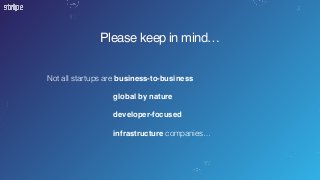 Please keep in mind…
Not all startups are business-to-business 
global by nature  
 
developer-focused
infrastructure companies…
 