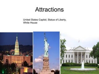Attractions
United States Capitol, Statue of Liberty,
White House
 
