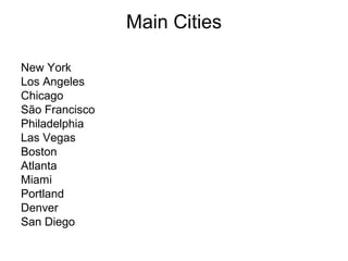 Main Cities
New York
Los Angeles
Chicago
São Francisco
Philadelphia
Las Vegas
Boston
Atlanta
Miami
Portland
Denver
San Diego
 