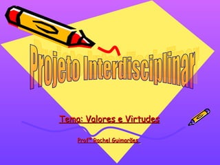 Tema: Valores e Virtudes
Profª Rachel Guimarães

 