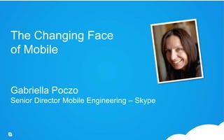 The Changing Face of MobileGabriella PoczoSenior Director Mobile Engineering – Skype 