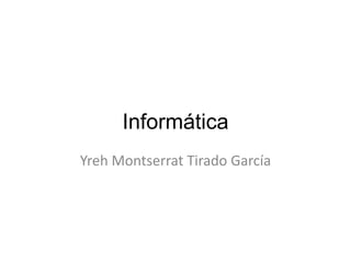 Informática
Yreh Montserrat Tirado García

 