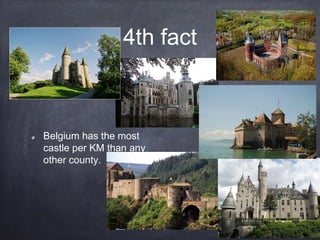 4th fact
Belgium has the most
castle per KM than any
other county.
 