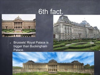6th fact.
Brussels' Royal Palace is
bigger than Buckingham
Palace.
 