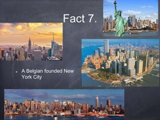 Fact 7.
A Belgian founded New
York City
 