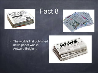 Fact 8
The worlds first published
news paper was in
Antwerp Belgium.
 