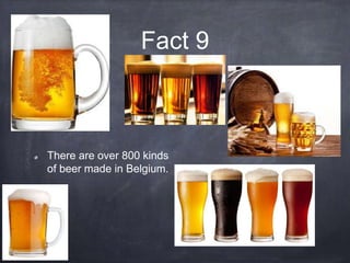 Fact 9
There are over 800 kinds
of beer made in Belgium.
 