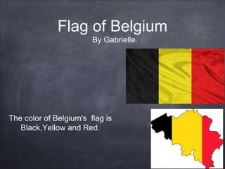 Flag of Belgium
The color of Belgium's flag is
Black,Yellow and Red.
By Gabrielle.
 