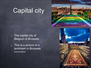 Capital city
The capital city of
Belgium is Brussels
This is a picture of a
landmark in Brussels.
>>>>>>>
 