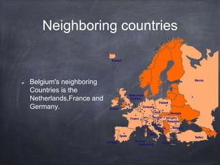 Neighboring countries
Belgium's neighboring
Countries is the
Netherlands,France and
Germany.
 
