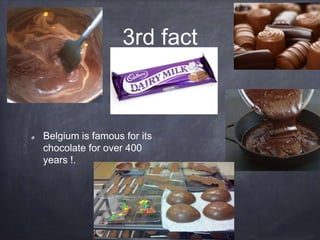 3rd fact
Belgium is famous for its
chocolate for over 400
years !.
 
