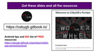 Get these slides and all the resources
https://csbygb.gitbook.io/
Android tips and BIG list of FREE
resources:
https://csbygb.gitbook.io/pentips/mobile-
app-pentest/android
 