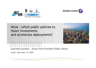 NGAs : which public policies to
foster investments
and accelerate deployments?



Gabrielle Gauthey – Senior Vice-President Public Affairs
Leeds - November 17, 2009
 