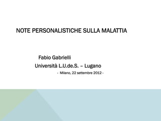 NOTE PERSONALISTICHE SULLA MALATTIA



       Fabio Gabrielli
     Università L.U.de.S. – Lugano
               - Milano, 22 settembre 2012 -
 
