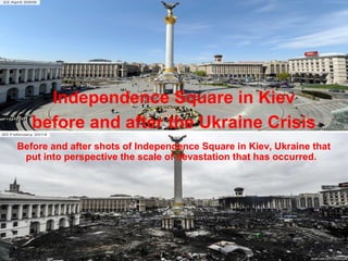 Independence Square in Kiev
before and after the Ukraine Crisis
Before and after shots of Independence Square in Kiev, Ukraine that
put into perspective the scale of devastation that has occurred.
 