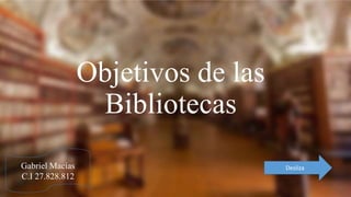 Objetivos de las
Bibliotecas
Gabriel Macías
C.I 27.828.812
Desliza
 
