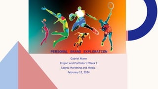 PERSONAL BRAND EXPLORATION
Gabriel Mann
Project and Portfolio 1: Week 1
Sports Marketing and Media
February 12, 2024
 