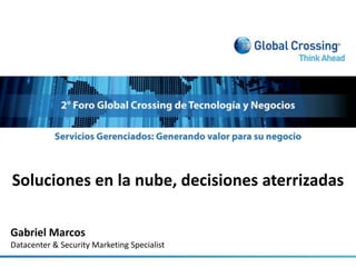 Soluciones en la nube, decisiones aterrizadas Gabriel Marcos Datacenter & Security Marketing Specialist 