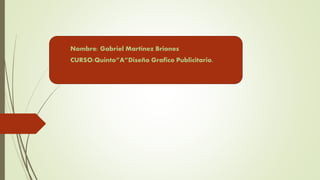 Nombre: Gabriel Martínez Briones
CURSO:Quinto”A”Diseño Grafico Publicitario.
 