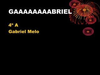 GAAAAAAAABRIEL
4º A
Gabriel Melo
 