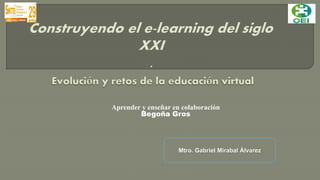 Aprender y enseñar en colaboración 
Begoña Gros 
Mtro. Gabriel Mirabal Álvarez 
 