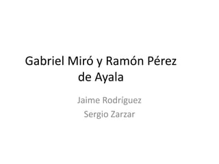 Gabriel Miró y Ramón Pérez
de Ayala
Jaime Rodríguez
Sergio Zarzar
 